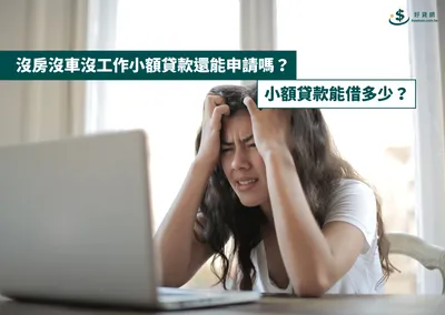 沒房沒車沒工作小額貸款還能申請嗎？小額貸款能借多少？