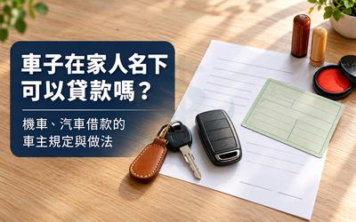 車子在家人名下可以貸款嗎？機車、汽車借款的車主規定與做法